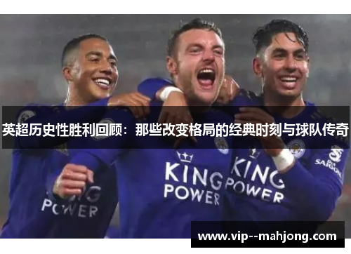 英超历史性胜利回顾：那些改变格局的经典时刻与球队传奇