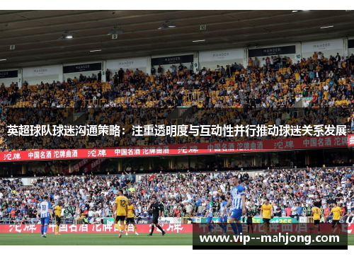 英超球队球迷沟通策略：注重透明度与互动性并行推动球迷关系发展