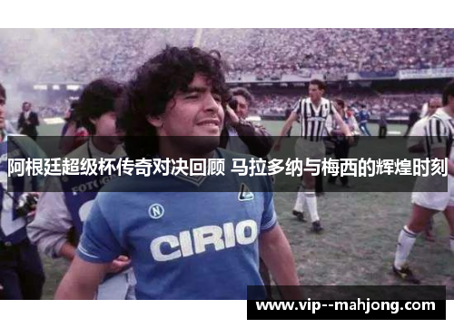 阿根廷超级杯传奇对决回顾 马拉多纳与梅西的辉煌时刻