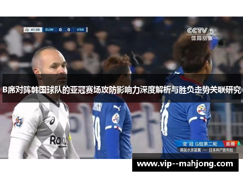 B席对阵韩国球队的亚冠赛场攻防影响力深度解析与胜负走势关联研究