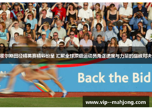 霍尔斯田径精英赛精彩纷呈 汇聚全球顶级运动员角逐速度与力量的巅峰对决