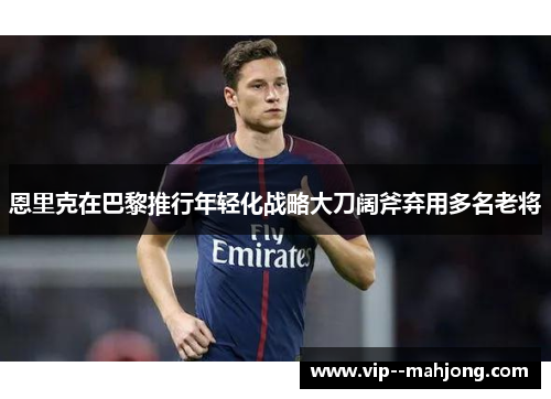 恩里克在巴黎推行年轻化战略大刀阔斧弃用多名老将